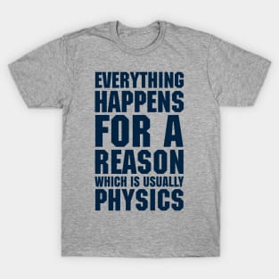 EVERYTHING HAPPENS FOR A REASON WHICH IS USUALLY PHYSICS T-Shirt